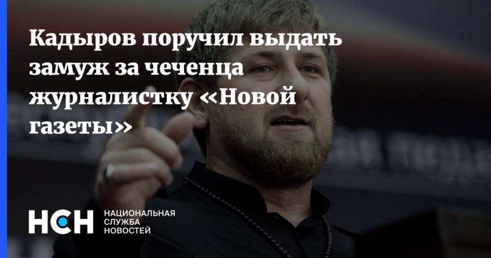 Кадыров поручил журналистку «Новой газеты» выдать замуж за чеченца