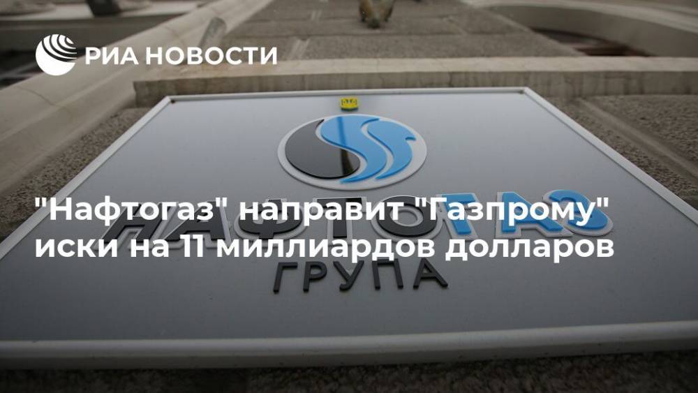"Нафтогаз" направит "Газпрому" иски на 11 миллиардов долларов
