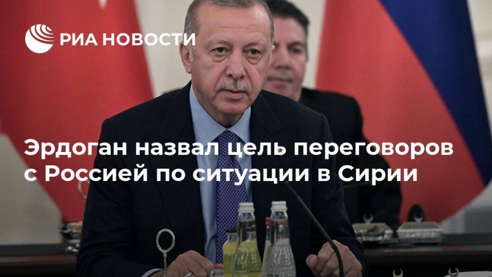 Эрдоган назвал цель переговоров с Россией по ситуации в Сирии