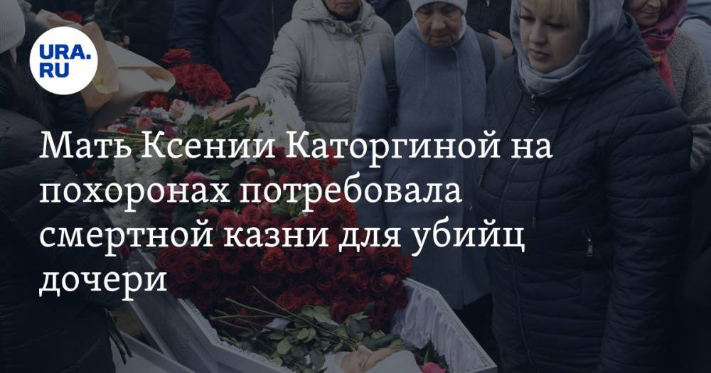 Мать Ксении Каторгиной на похоронах потребовала смертной казни для убийц дочери. ВИДЕО