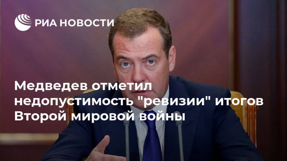 Медведев отметил недопустимость "ревизии" итогов Второй мировой войны
