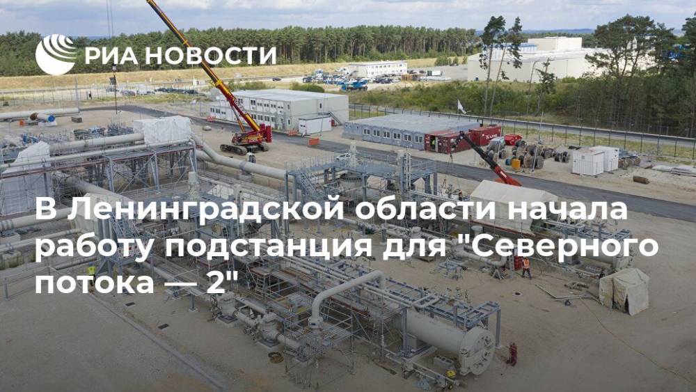 В Ленинградской области начала работу подстанция для "Северного потока — 2"