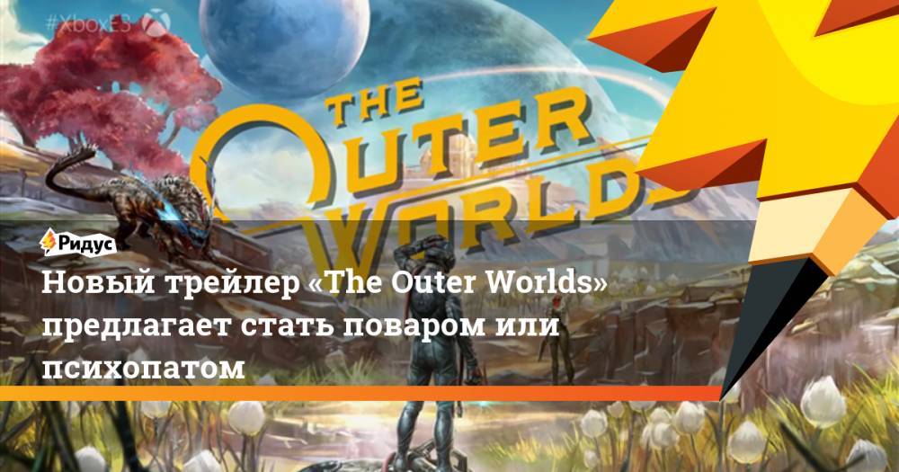 Новый трейлер «The Outer Worlds» предлагает стать поваром или психопатом