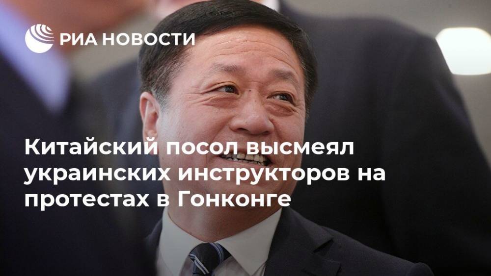 Китайский посол высмеял украинских инструкторов на протестах в Гонконге