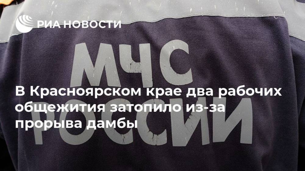 В Красноярском крае два рабочих общежития затопило из-за прорыва дамбы