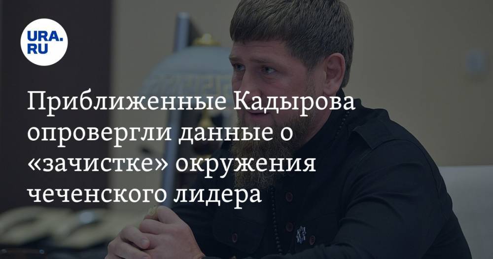 Приближенные Кадырова опровергли данные о «зачистке» окружения чеченского лидера