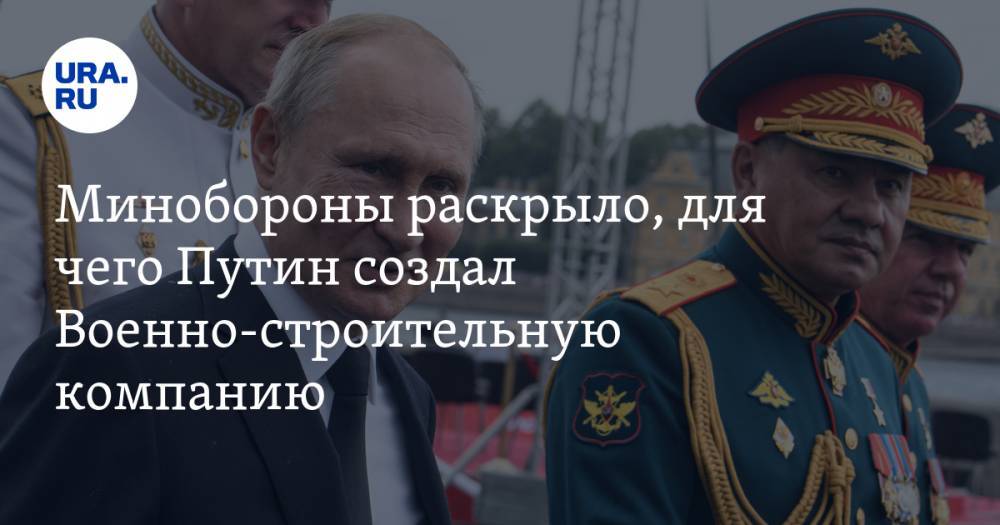 Минобороны раскрыло, для чего Путин создал Военно-строительную компанию