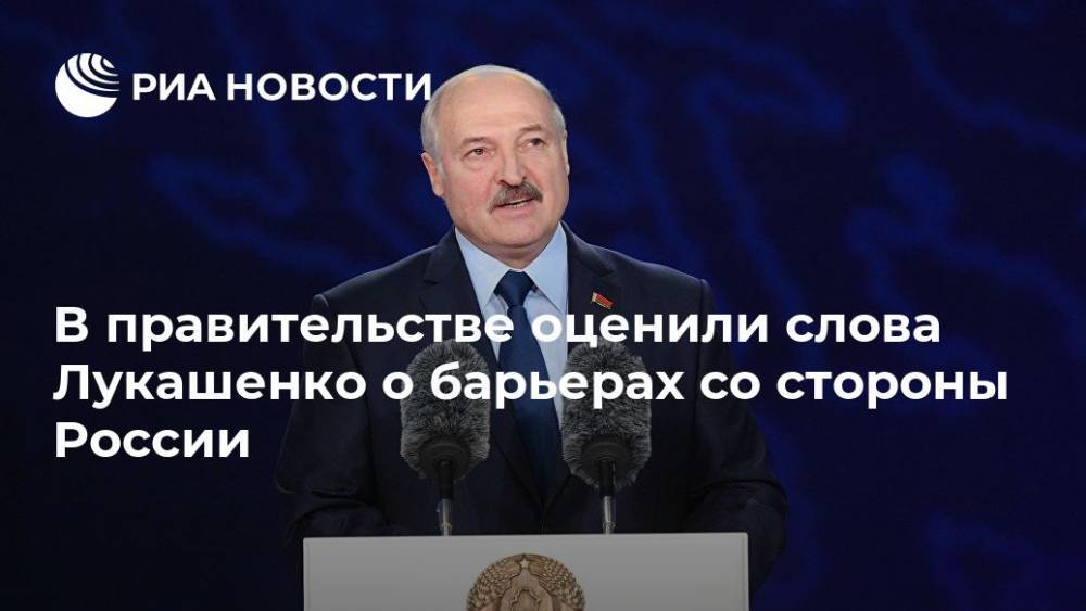 В правительстве оценили слова Лукашенко о барьерах со стороны России