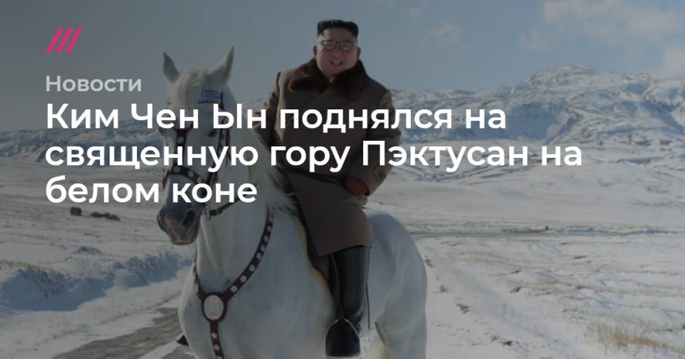 Ким Чен Ын поднялся на священную гору Пэктусан на белом коне