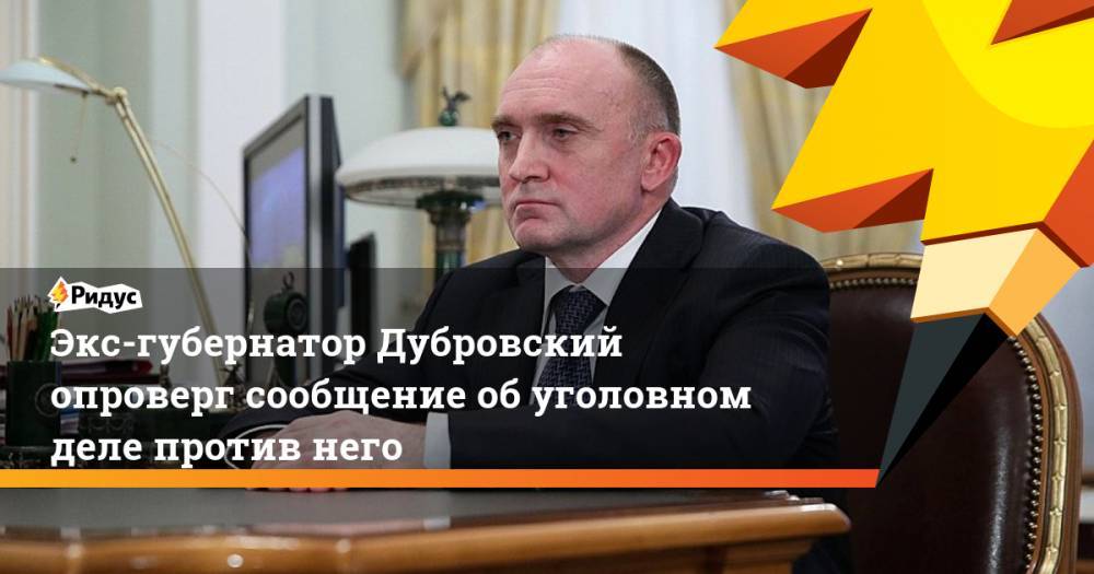 Экс-губернатор Дубровский опроверг сообщение об уголовном деле против него