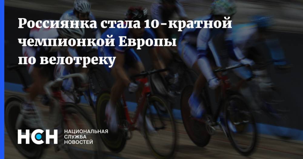 Россиянка стала 10-кратной чемпионкой Европы по велотреку