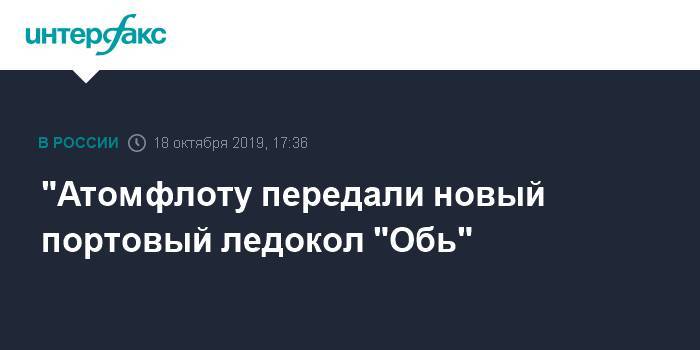 "Атомфлоту передали новый портовый ледокол "Обь"