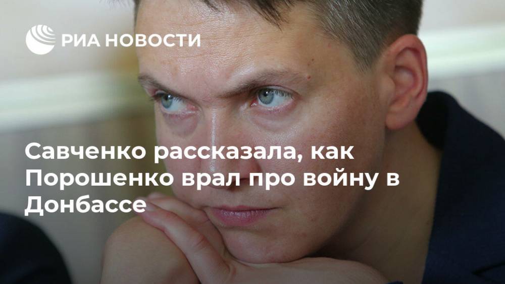 Савченко рассказала, как Порошенко врал про войну в Донбассе