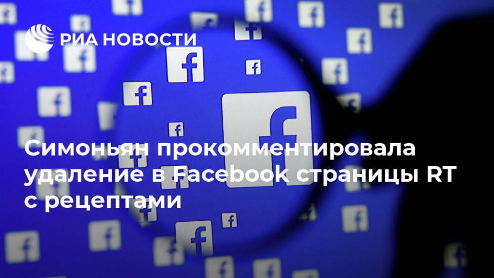 Симоньян прокомментировала удаление в Facebook страницы RT с рецептами