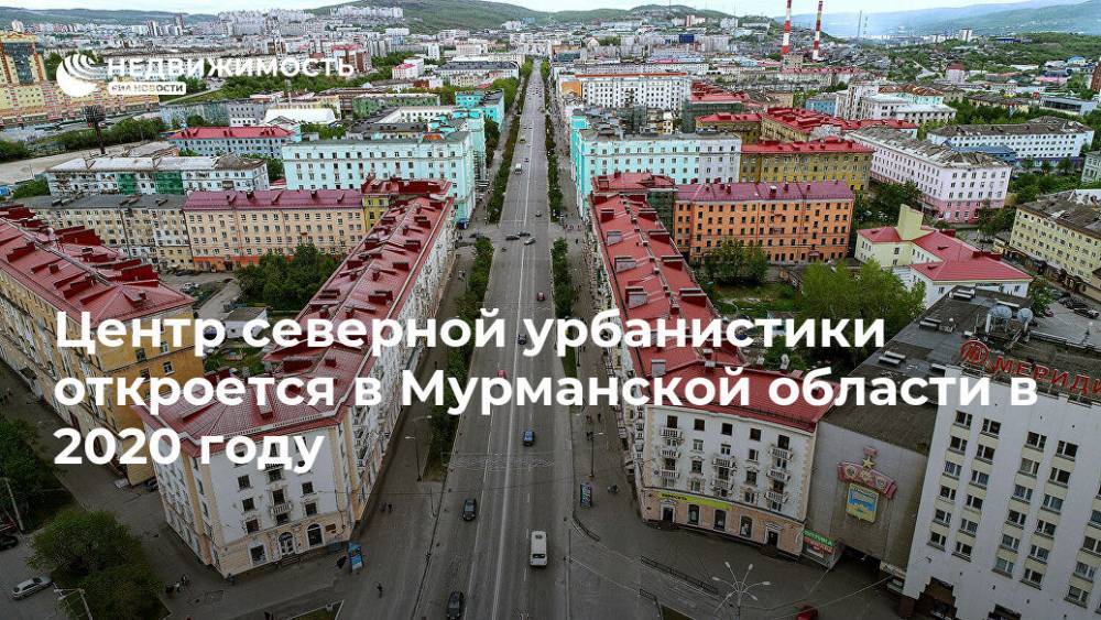 Центр северной урбанистики откроется в Мурманской области в 2020 году