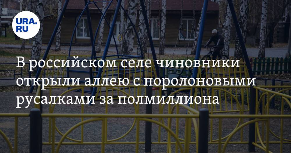 В российском селе чиновники открыли аллею с поролоновыми русалками за полмиллиона. ФОТО