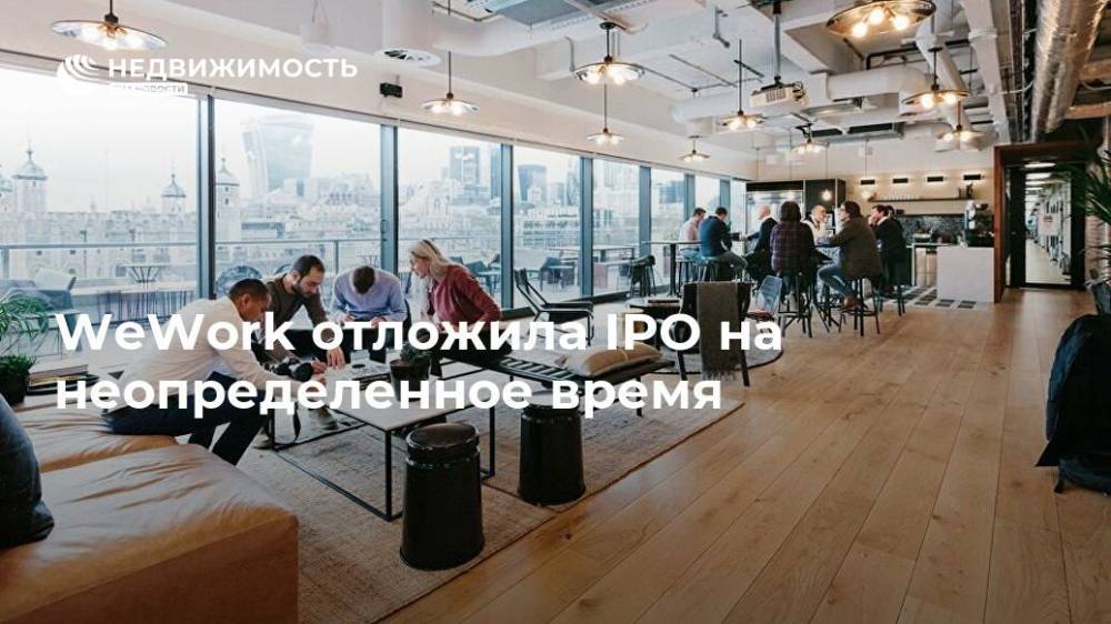 Наталья Копылова - WeWork отложила IPO на неопределенное время - realty.ria.ru - Лондон - Лондон