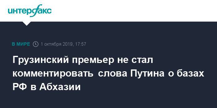 Грузинский премьер не стал комментировать слова Путина о базах РФ в Абхазии