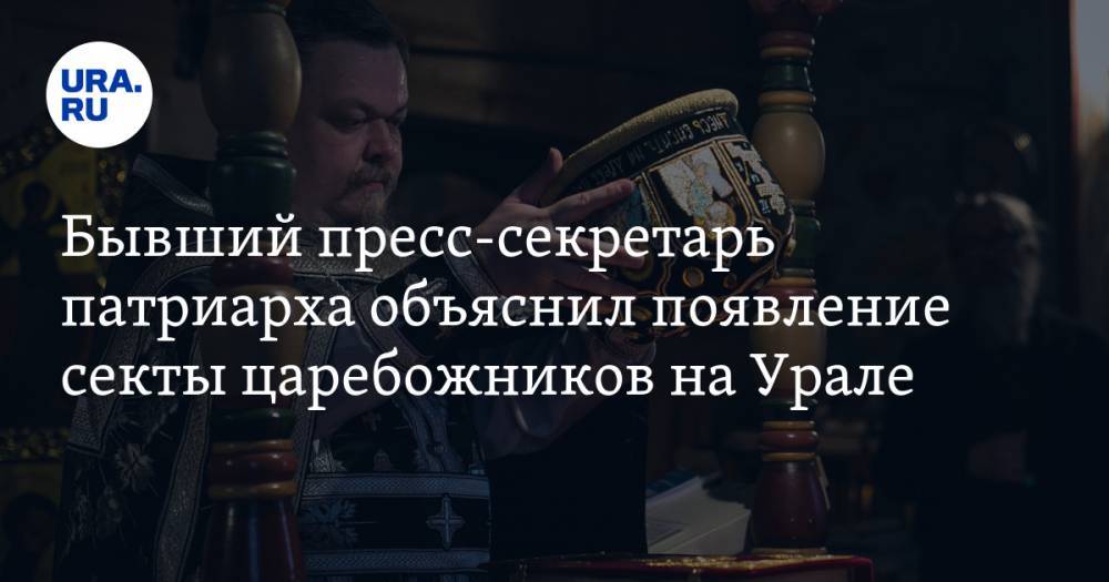Бывший пресс-секретарь патриарха объяснил появление секты царебожников на Урале