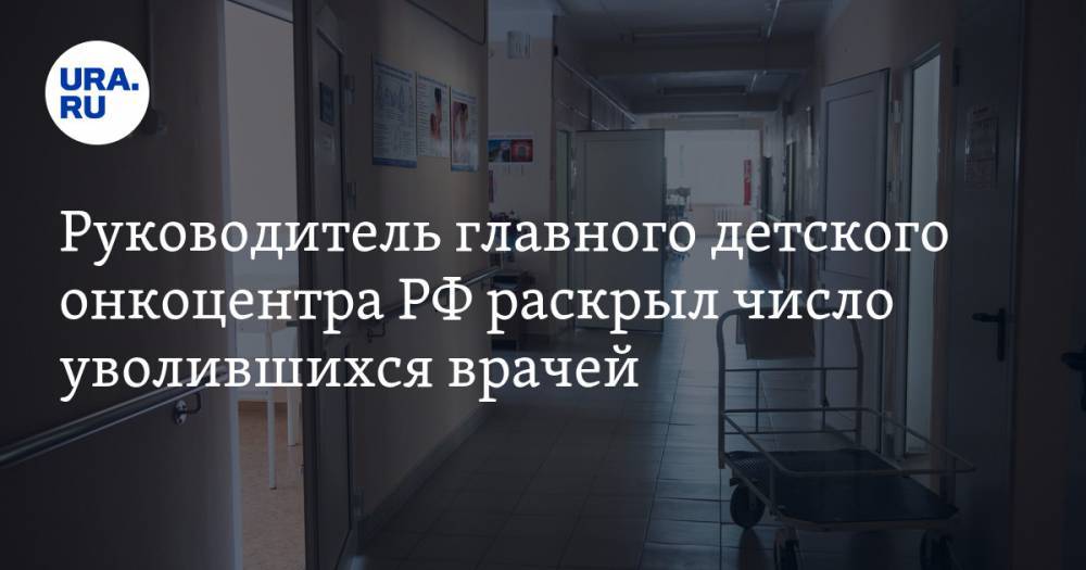 Руководитель главного детского онкоцентра РФ раскрыл число уволившихся врачей