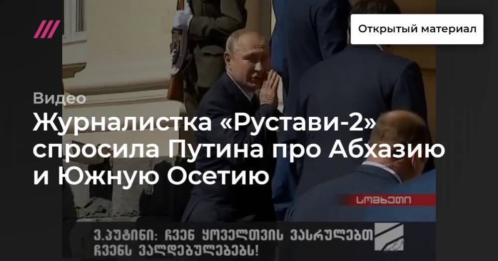 Журналистка «Рустави-2» спросила Путина про Абхазию и Южную Осетию