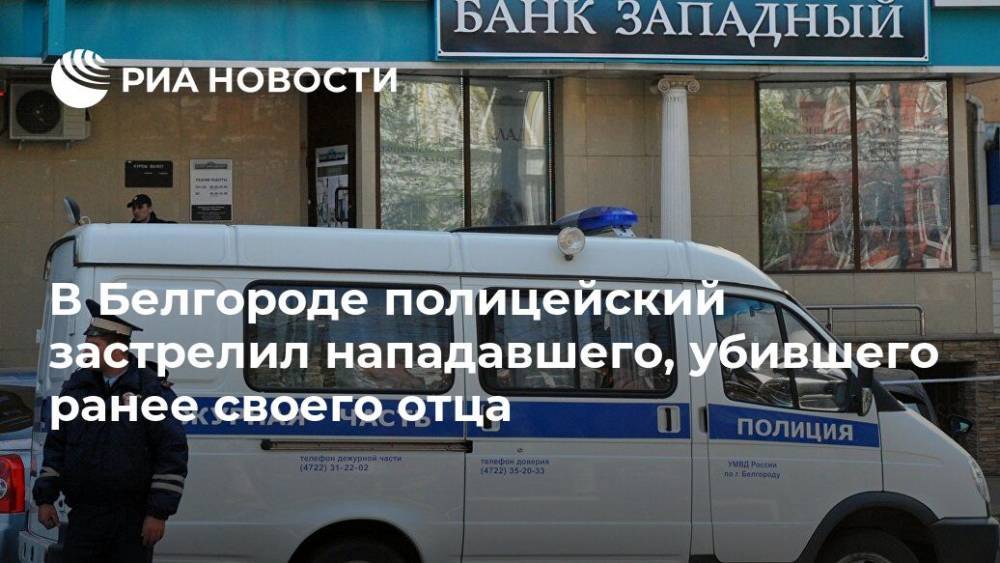 В Белгороде полицейский застрелил нападавшего, убившего ранее своего отца