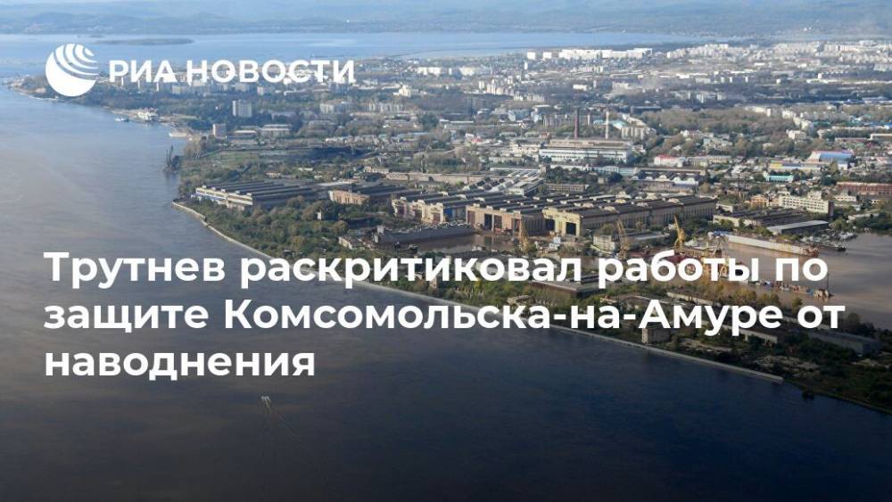 Трутнев раскритиковал работы по защите Комсомольска-на-Амуре от наводнения