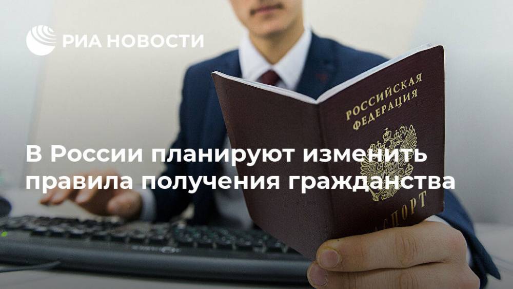 В России планируют изменить правила получения гражданства