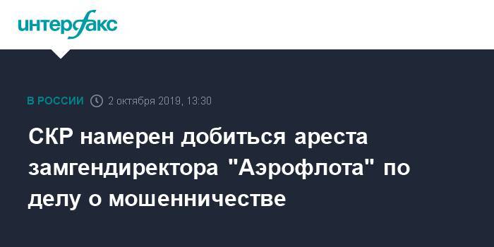 СКР намерен добиться ареста замгендиректора "Аэрофлота" по делу о мошенничестве