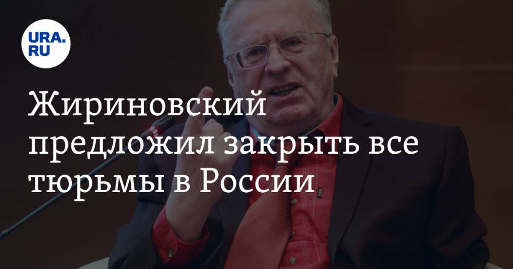 Жириновский предложил закрыть все тюрьмы в России