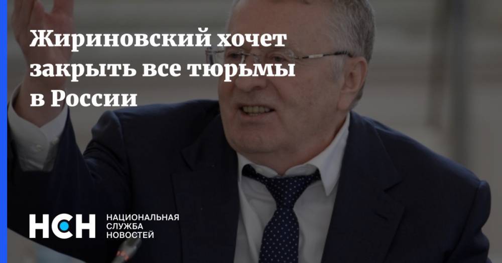 Жириновский хочет закрыть все тюрьмы в России