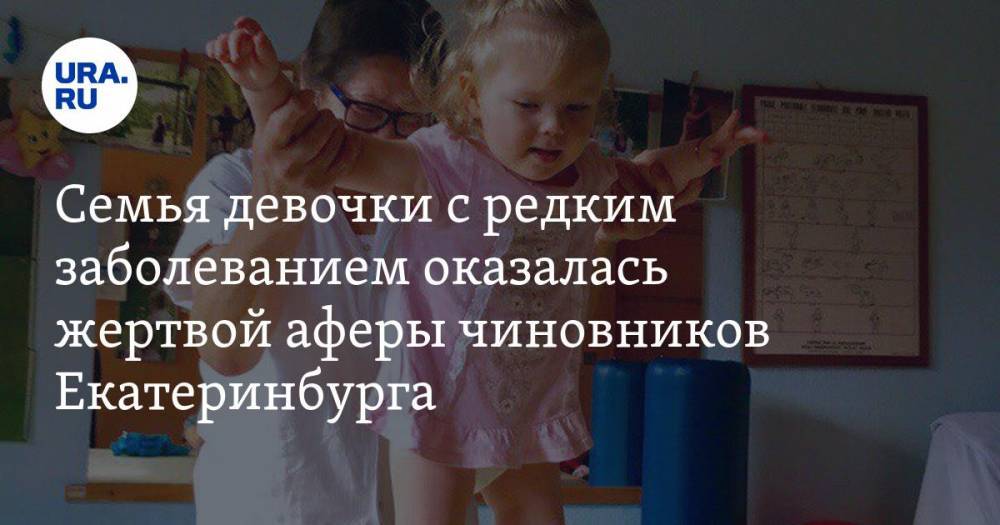 Семья девочки с редким заболеванием оказалась жертвой аферы чиновников Екатеринбурга