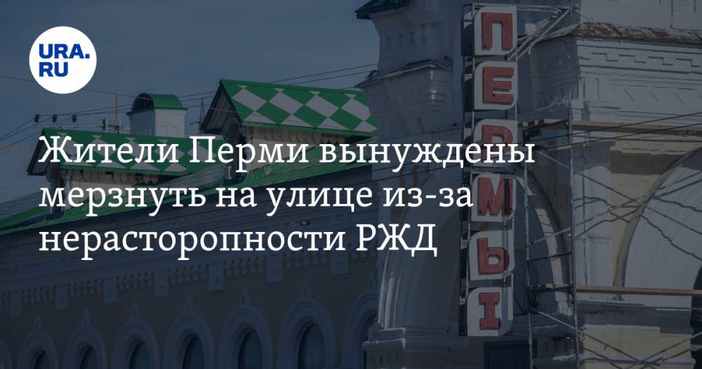 Жители Перми вынуждены мерзнуть на улице из-за нерасторопности РЖД. ФОТО