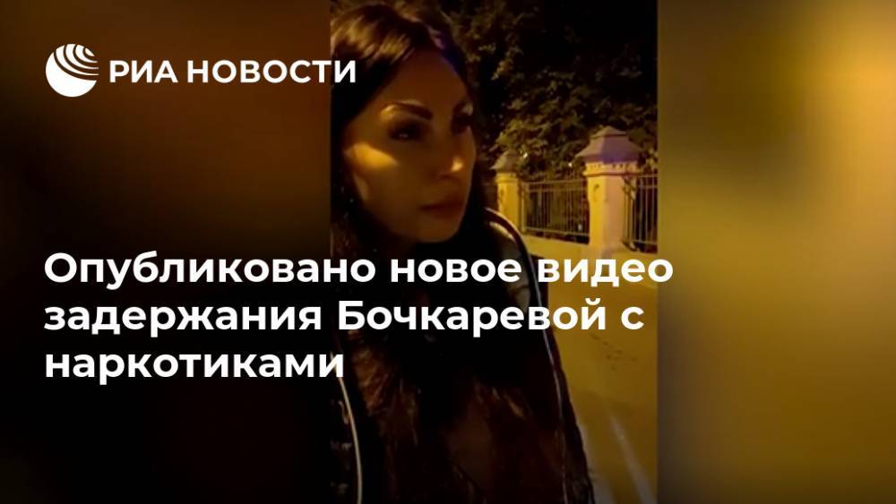 Опубликовано новое видео задержания Бочкаревой с наркотиками