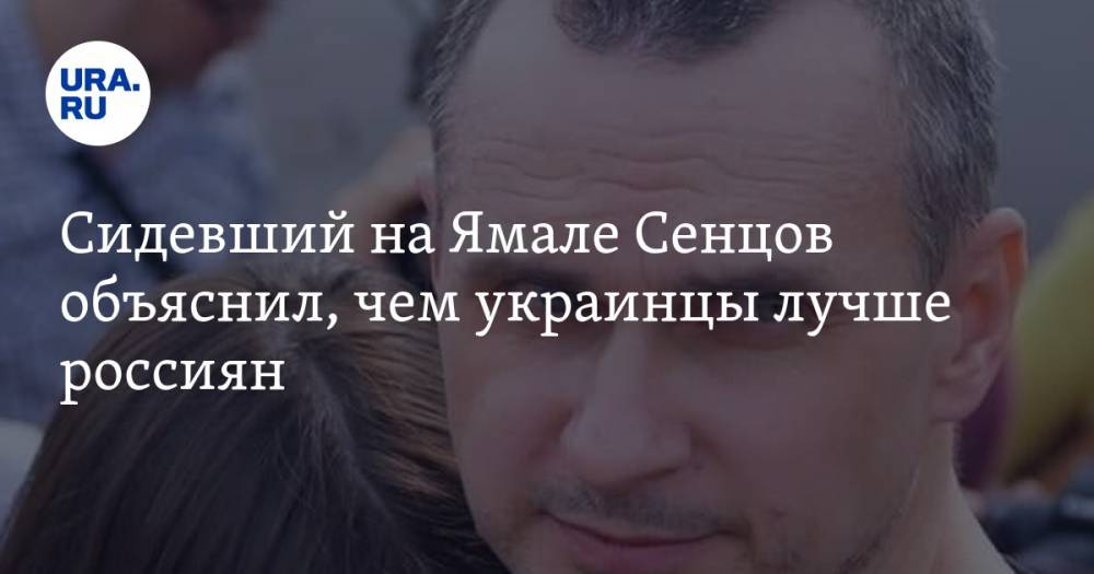 Сидевший на Ямале Сенцов объяснил, чем украинцы лучше россиян