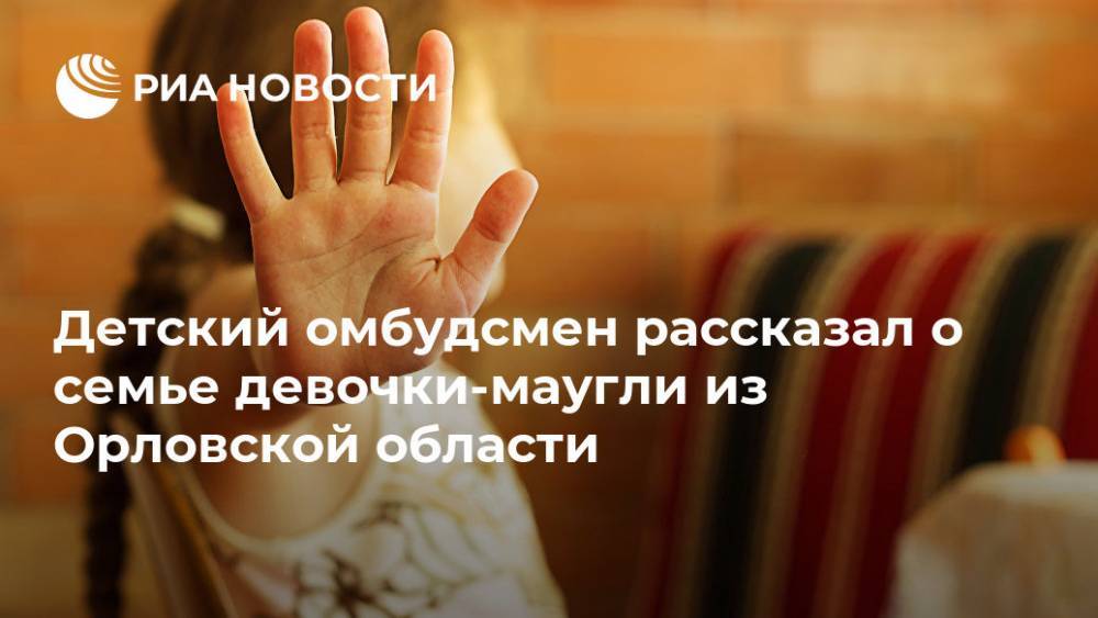 Детский омбудсмен рассказал о семье "девочки-маугли" из Орловской области