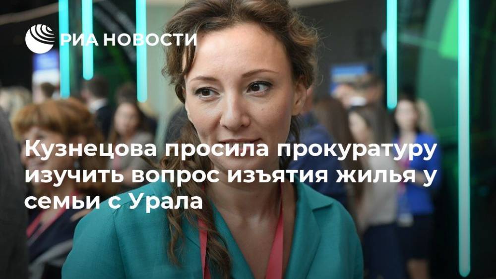 Кузнецова просила прокуратуру изучить вопрос изъятия жилья у семьи с Урала