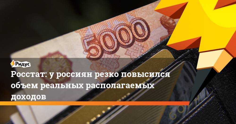 Росстат: у россиян резко повысился объем реальных располагаемых доходов
