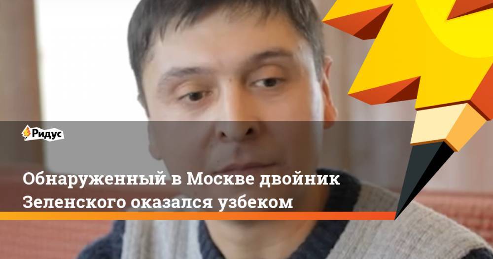 Обнаруженный в Москве двойник Зеленского оказался узбеком