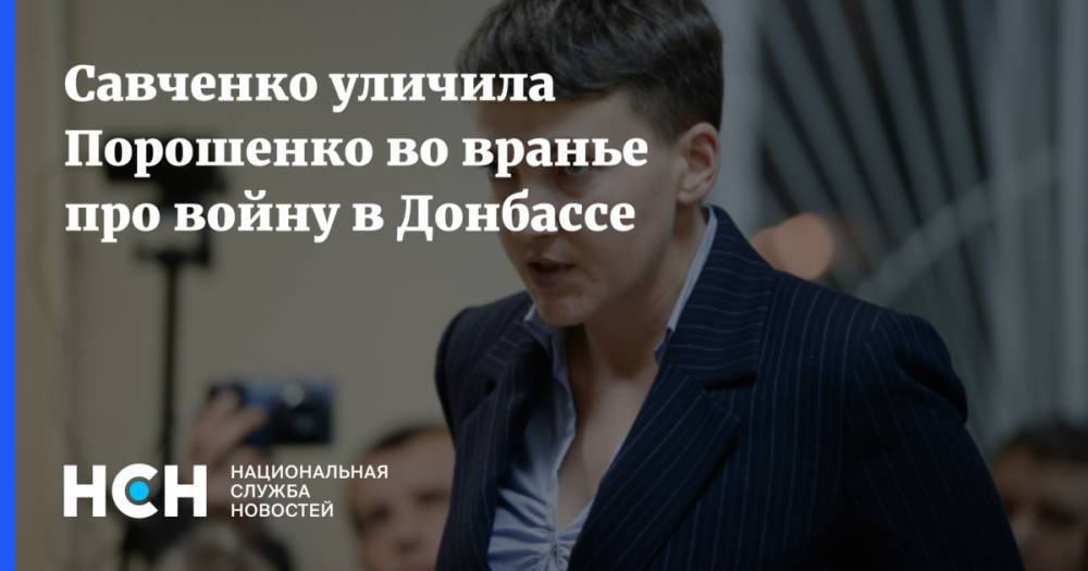 Савченко уличила Порошенко во вранье про войну в Донбассе