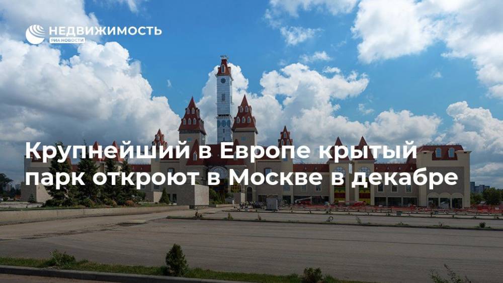Крупнейший в Европе крытый парк откроют в Москве в декабре