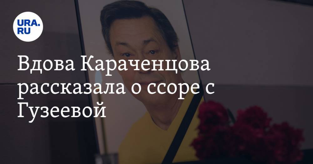 Вдова Караченцова рассказала о ссоре с Гузеевой