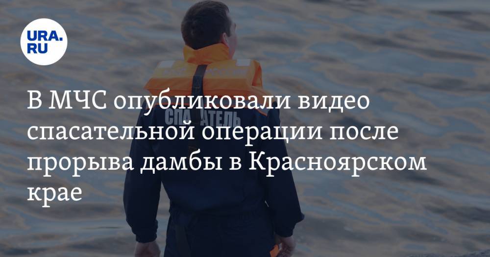 В МЧС опубликовали видео спасательной операции после прорыва дамбы в Красноярском крае
