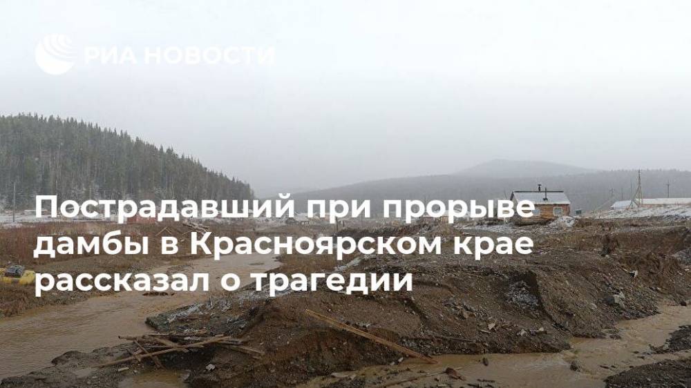 Пострадавший при прорыве дамбы в Красноярском крае рассказал о трагедии