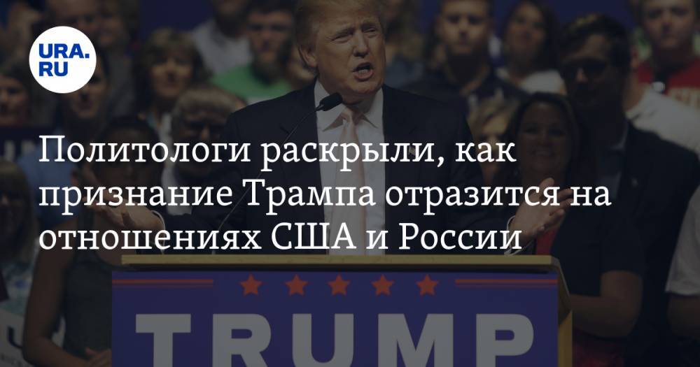 Политологи раскрыли, как признание Трампа отразится на отношениях США и России