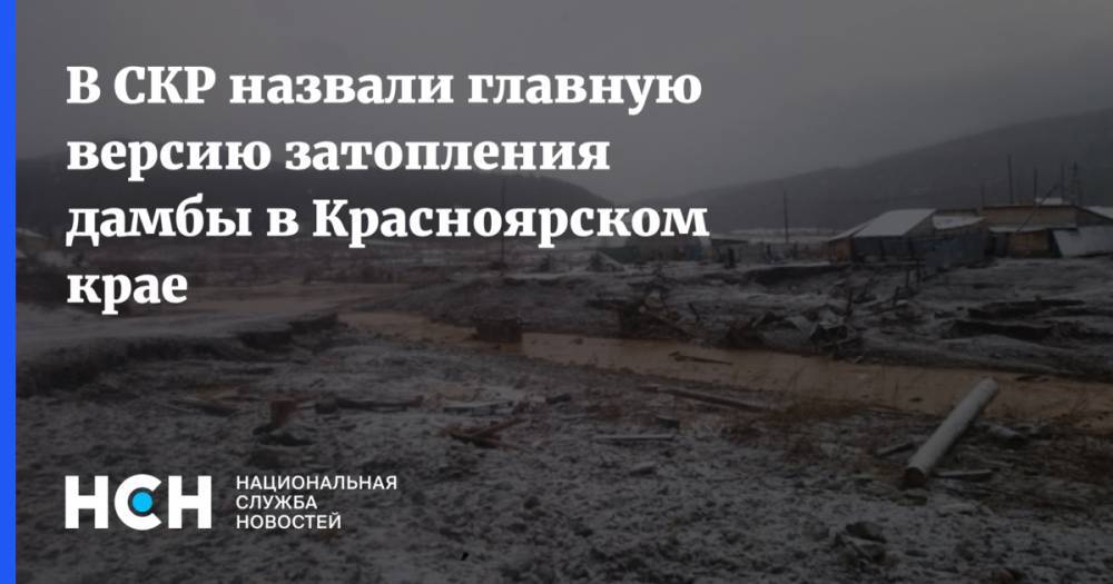В СКР назвали главную версию затопления дамбы в Красноярском крае
