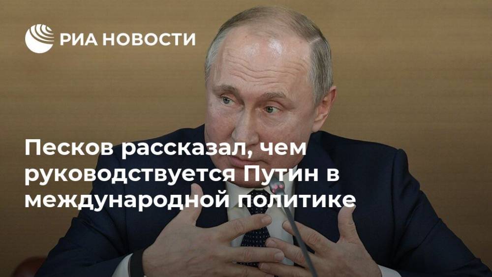 Песков рассказал, чем руководствуется Путин в международной политике