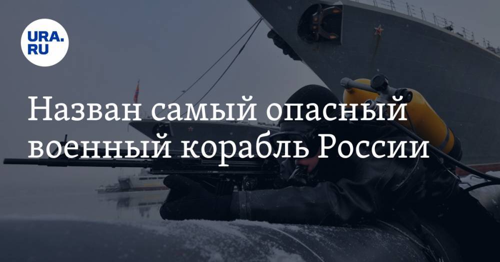 Назван самый опасный военный корабль России