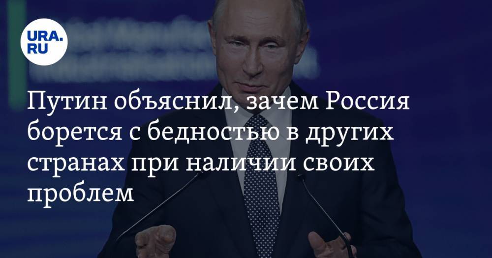Путин объяснил, зачем Россия борется с бедностью в других странах при наличии своих проблем