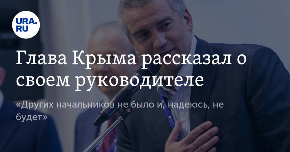 Глава Крыма рассказал о своем руководителе. «Других начальников не было и, надеюсь, не будет»